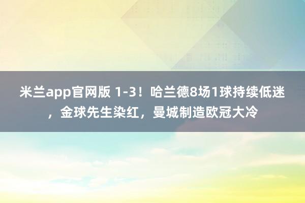 米兰app官网版 1-3！哈兰德8场1球持续低迷，金球先生染红，曼城制造欧冠大冷