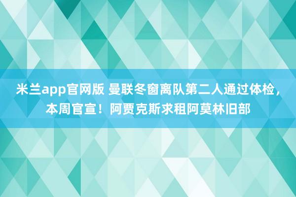 米兰app官网版 曼联冬窗离队第二人通过体检，本周官宣！阿贾克斯求租阿莫林旧部