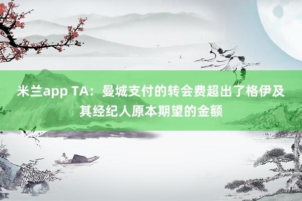 米兰app TA：曼城支付的转会费超出了格伊及其经纪人原本期望的金额