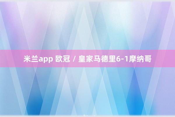 米兰app 欧冠 / 皇家马德里6-1摩纳哥