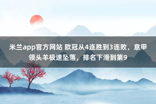 米兰app官方网站 欧冠从4连胜到3连败，意甲领头羊极速坠落，排名下滑到第9