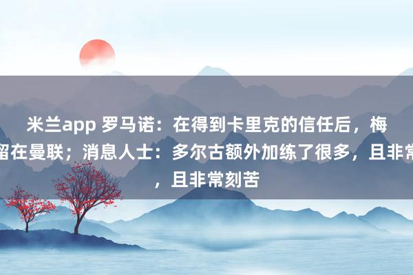 米兰app 罗马诺：在得到卡里克的信任后，梅努将留在曼联；消息人士：多尔古额外加练了很多，且非常刻苦