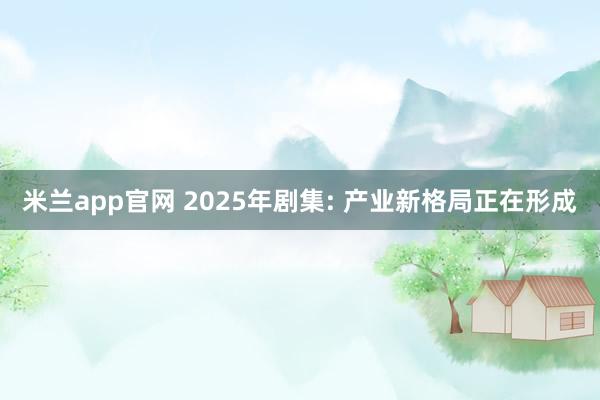 米兰app官网 2025年剧集: 产业新格局正在形成