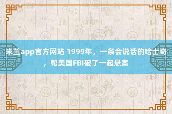 米兰app官方网站 1999年，一条会说话的哈士奇，帮美国FBI破了一起悬案