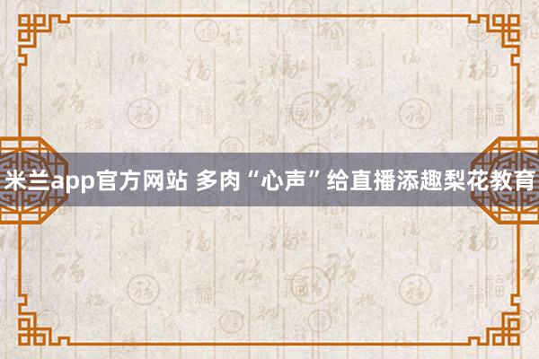 米兰app官方网站 多肉“心声”给直播添趣梨花教育