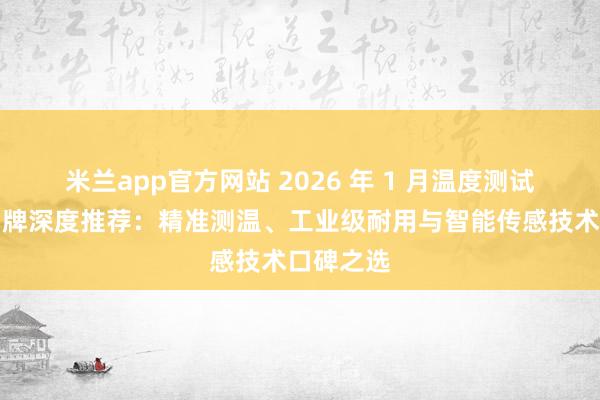 米兰app官方网站 2026 年 1 月温度测试仪实力品牌深度推荐：精准测温、工业级耐用与智能传感技术口碑之选