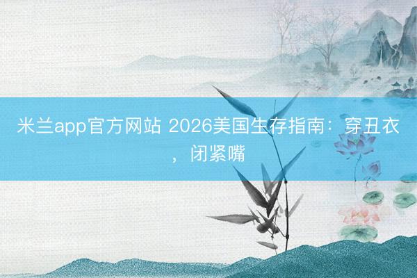 米兰app官方网站 2026美国生存指南：穿丑衣，闭紧嘴