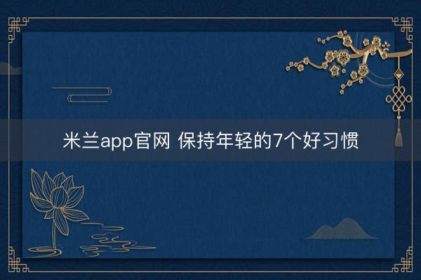 米兰app官网 保持年轻的7个好习惯