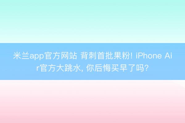 米兰app官方网站 背刺首批果粉! iPhone Air官方大跳水， 你后悔买早了吗?