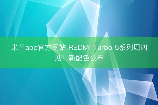 米兰app官方网站 REDMI Turbo 5系列周四见！新配色公布