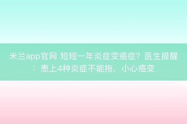 米兰app官网 短短一年炎症变癌症？医生提醒：患上4种炎症不能拖，小心癌变
