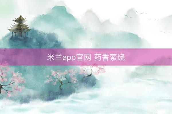 米兰app官网 药香萦绕