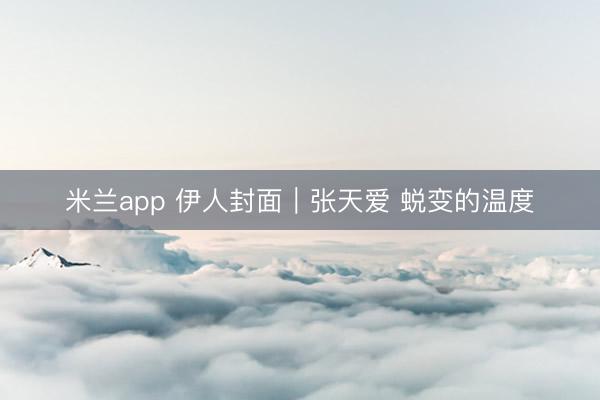 米兰app 伊人封面｜张天爱 蜕变的温度