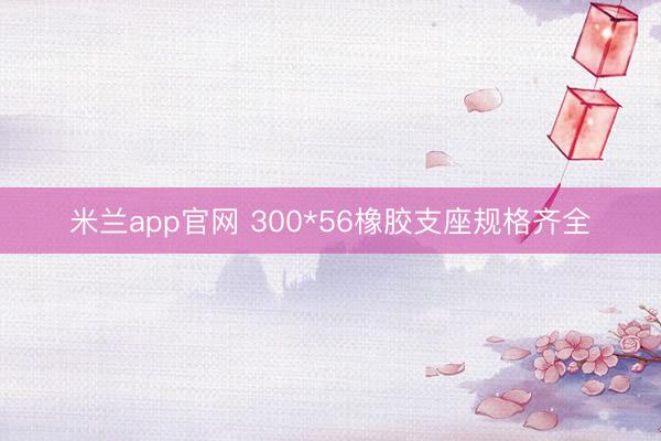 米兰app官网 300*56橡胶支座规格齐全