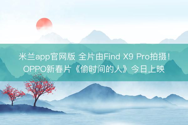 米兰app官网版 全片由Find X9 Pro拍摄!OPPO新春片《偷时间的人》今日上映