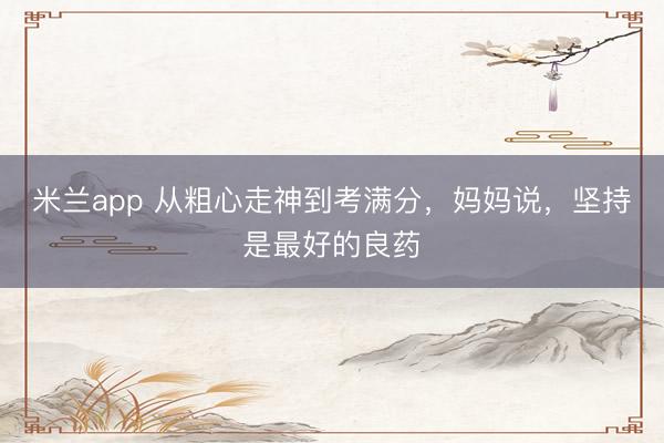 米兰app 从粗心走神到考满分，妈妈说，坚持是最好的良药