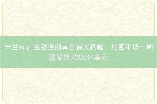 米兰app 金银连创单日最大跌幅，加密市场一周蒸发超7000亿美元