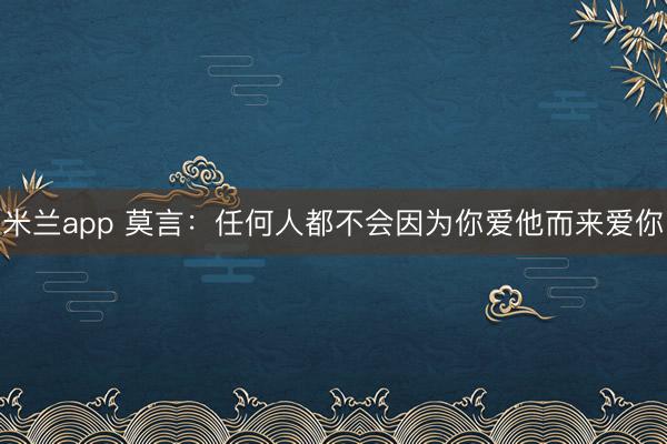 米兰app 莫言：任何人都不会因为你爱他而来爱你