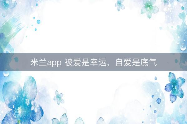 米兰app 被爱是幸运，自爱是底气