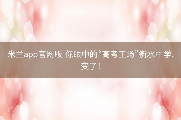 米兰app官网版 你眼中的“高考工场”衡水中学,变了!