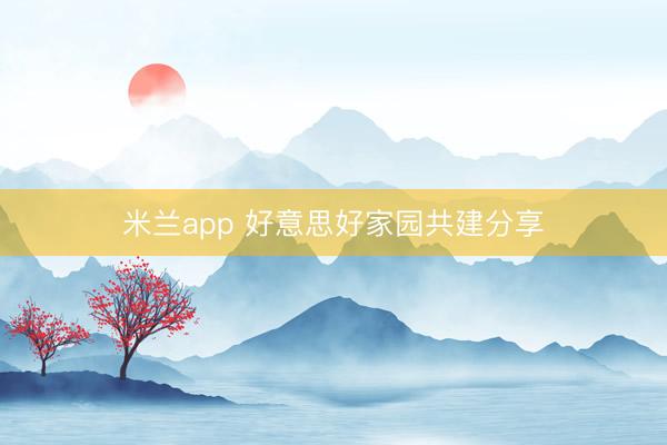 米兰app 好意思好家园共建分享