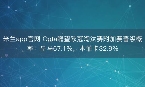 米兰app官网 Opta瞻望欧冠淘汰赛附加赛晋级概率：皇马67.1%，本菲卡32.9%