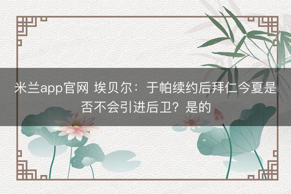 米兰app官网 埃贝尔：于帕续约后拜仁今夏是否不会引进后卫？是的