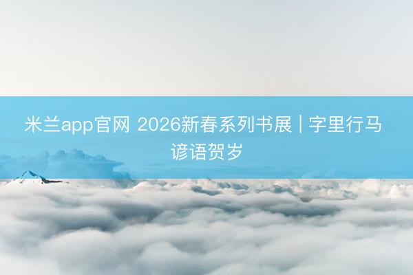 米兰app官网 2026新春系列书展 | 字里行马 谚语贺岁