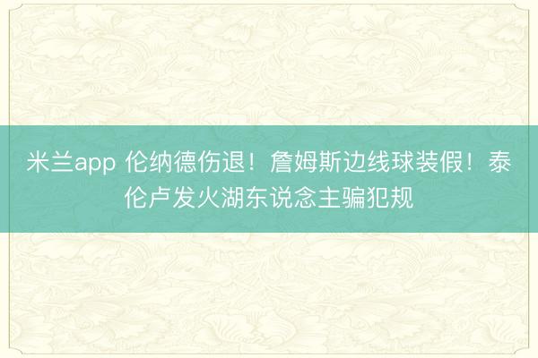 米兰app 伦纳德伤退!詹姆斯边线球装假!泰伦卢发火湖东说念主骗犯规