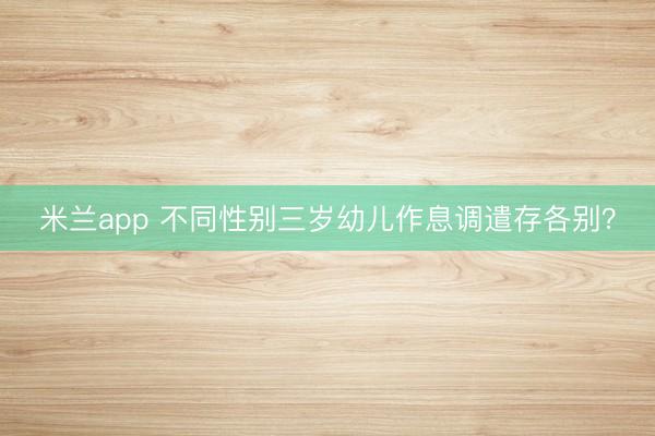 米兰app 不同性别三岁幼儿作息调遣存各别?