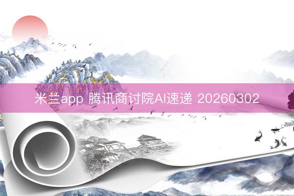 米兰app 腾讯商讨院AI速递 20260302