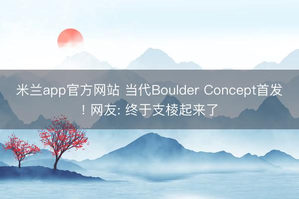 米兰app官方网站 当代Boulder Concept首发! 网友: 终于支棱起来了