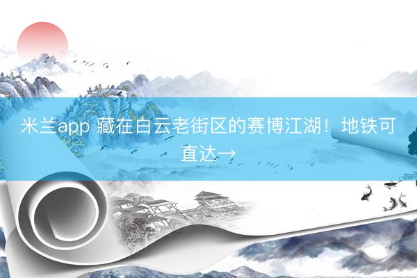米兰app 藏在白云老街区的赛博江湖！地铁可直达→