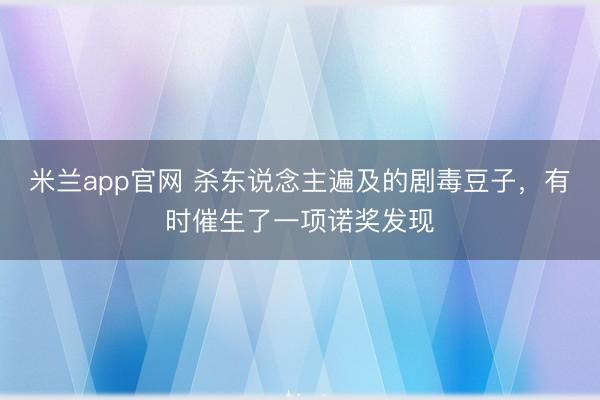 米兰app官网 杀东说念主遍及的剧毒豆子,有时催生了一项诺奖发现