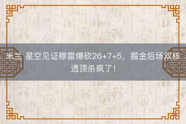米兰 星空见证穆雷爆砍26+7+5,掘金后场双核透顶杀疯了!