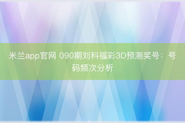 米兰app官网 090期刘科福彩3D预测奖号:号码频次分析