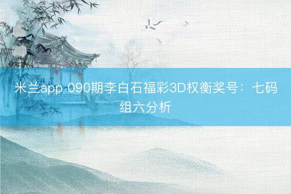 米兰app 090期李白石福彩3D权衡奖号:七码组六分析