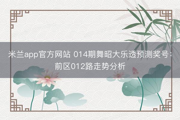 米兰app官方网站 014期舞昭大乐透预测奖号:前区012路走势分析