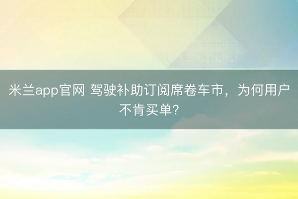 米兰app官网 驾驶补助订阅席卷车市,为何用户不肯买单?