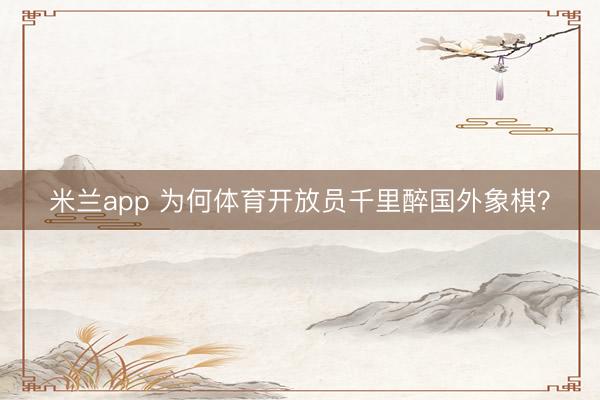 米兰app 为何体育开放员千里醉国外象棋?