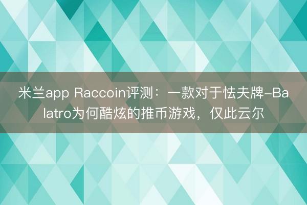 米兰app Raccoin评测：一款对于怯夫牌-Balatro为何酷炫的推币游戏，仅此云尔