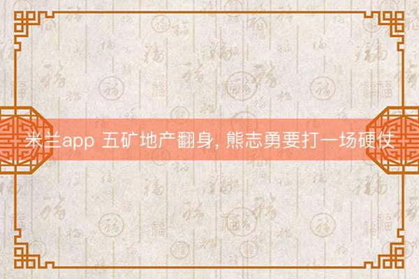 米兰app 五矿地产翻身， 熊志勇要打一场硬仗