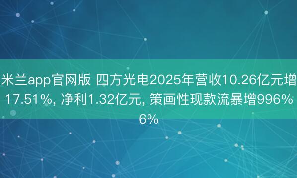 米兰app官网版 四方光电2025年营收10.26亿元增17.51%， 净利1.32亿元， 策画性现款流暴增996%