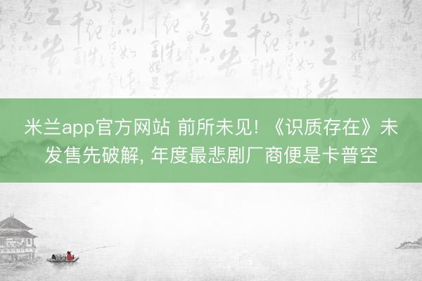 米兰app官方网站 前所未见! 《识质存在》未发售先破解， 年度最悲剧厂商便是卡普空
