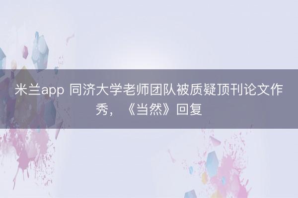 米兰app 同济大学老师团队被质疑顶刊论文作秀，《当然》回复