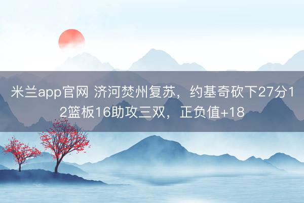 米兰app官网 济河焚州复苏，约基奇砍下27分12篮板16助攻三双，正负值+18