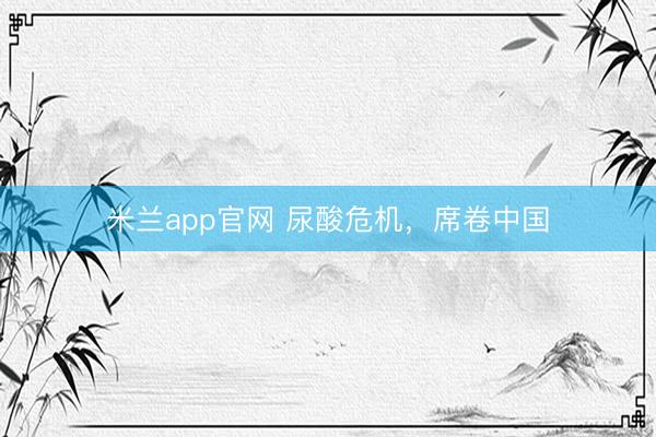 米兰app官网 尿酸危机，席卷中国