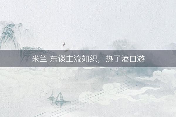 米兰 东谈主流如织，热了港口游