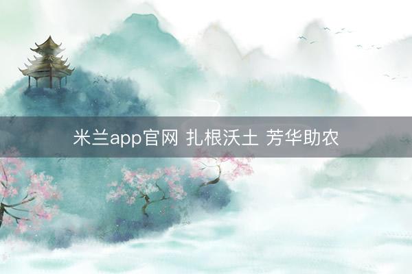米兰app官网 扎根沃土 芳华助农