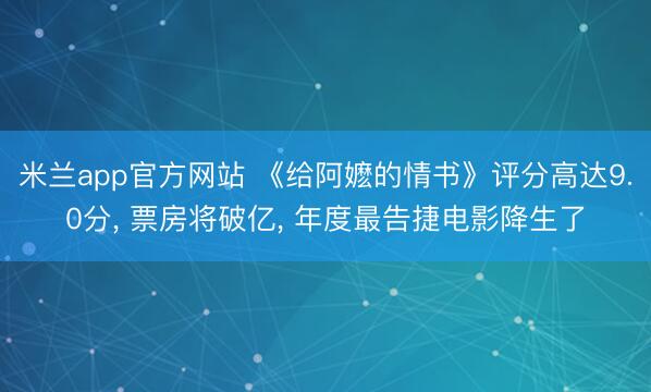 米兰app官方网站 《给阿嬷的情书》评分高达9.0分， 票房将破亿， 年度最告捷电影降生了